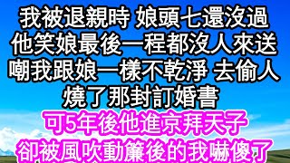 我被退親時 娘頭七還沒過他笑娘最後一程都沒人來送嘲我會跟娘一樣不乾淨的去偷人燒了那封訂婚書 留我自生自滅可5年後他進京拜天子卻被風吹動簾後的我嚇傻了| #為人處世#生活經驗#情感故事#養老