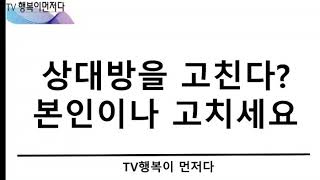 상대방을 고친다?  본인부터 고치세요