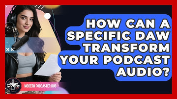 How Can A Specific DAW Transform Your Podcast Audio? - Modern Podcaster Hub