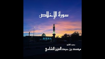 سورة الإخلاص بصوت القارئ محمد بن عبدالعزيز الشامي