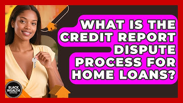 What Is The Credit Report Dispute Process For Home Loans? - Black Wealth Estates