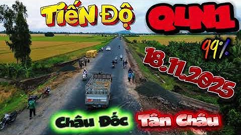 🛑 Tiến Độ QLN1 18.11.2025 Châu Đốc Tân Châu 