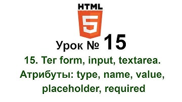 form input Тег textarea html5 Форма Атрибуты: Type Name Value placeholder, required Обучение Урок 15