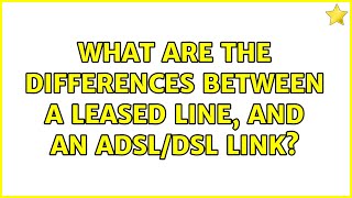What are the differences between a leased line, and an ADSL/DSL link?