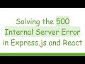 Solving the 500 Internal Server Error in Express.js and React