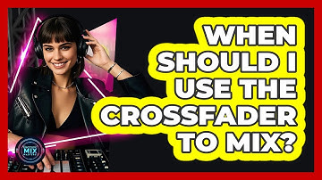 When Should I Use The Crossfader To Mix?
