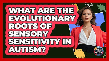 What Are The Evolutionary Roots Of Sensory Sensitivity In Autism? - Answers About Autism