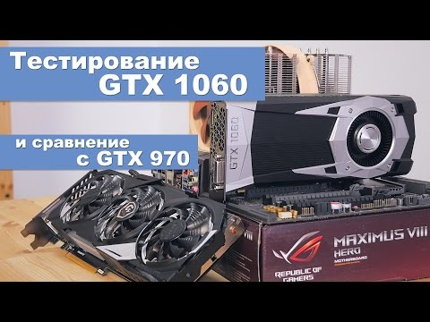 Видео: Тестирование GTX 1060 и сравнение с GTX 970