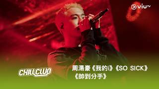《CHILL CLUB》💙 周湯豪《我的i》《SO SICK》《帥到分手》