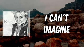 Lyric: I Can&#39;t Imagine by Rod Stewart