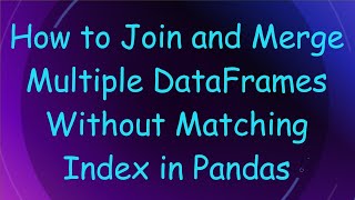 How to Join and Merge Multiple DataFrames Without Matching Index in Pandas