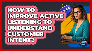 How To Improve Active Listening To Understand Customer Intent?