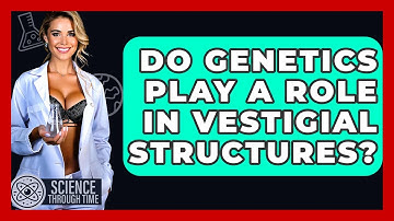 Do Genetics Play A Role In Vestigial Structures? - Science Through Time