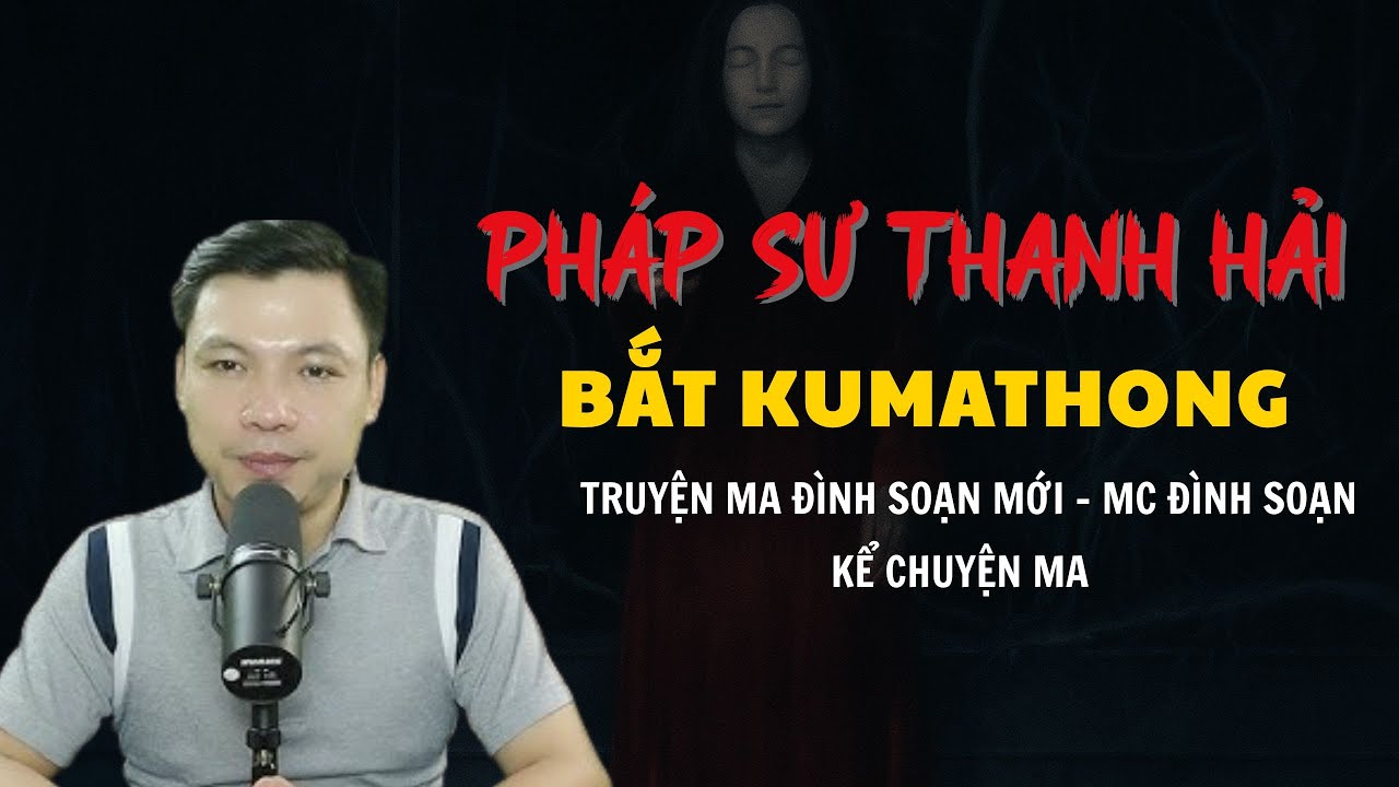 TRUYỆN MA ĐÌNH SOẠN MỚI : PHÁP SƯ THANH HẢI BẮT KUMATHONG | CHUYỆN MA MC ĐÌNH SOẠN KỂ