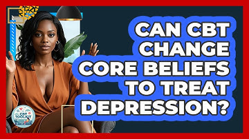 Can CBT Change Core Beliefs To Treat Depression? - CBT Toolkit