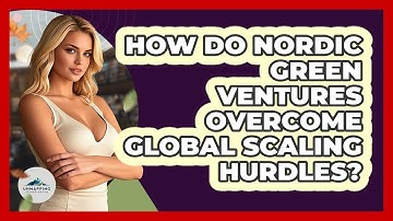 How Do Nordic Green Ventures Overcome Global Scaling Hurdles? - Unmapping Scandinavia