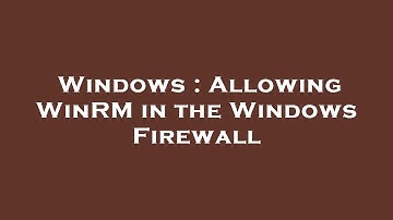 Windows : Allowing WinRM in the Windows Firewall