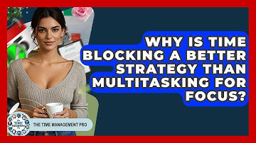 Why Is Time Blocking A Better Strategy Than Multitasking For Focus? - The Time Management Pro
