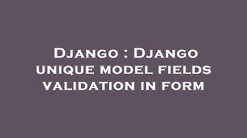 Django : Django unique model fields validation in form