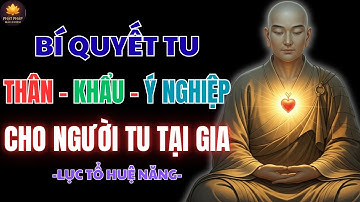 LỤC TỔ HUỆ NĂNG – BÍ QUYẾT TU THÂN KHẨU Ý NGHIỆP CHO NGƯỜI TU TẠI GIA | PHẬT PHÁP NHIỆM MÀU
