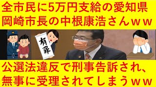 【悲報】全市民に5万円支給の愛知県、岡崎市長の中根康浩さん、公選法違反容疑で刑事告発され無事に受理されてしまうｗｗｗｗｗｗｗｗ