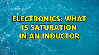 Electronics: What is saturation in an inductor (2 Solutions!!)