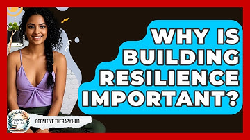 Why Is Building Resilience Important? - Cognitive Therapy Hub