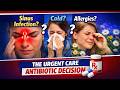 Sinus Infection, Cold, or Allergies? The Urgent Care Antibiotic Decision