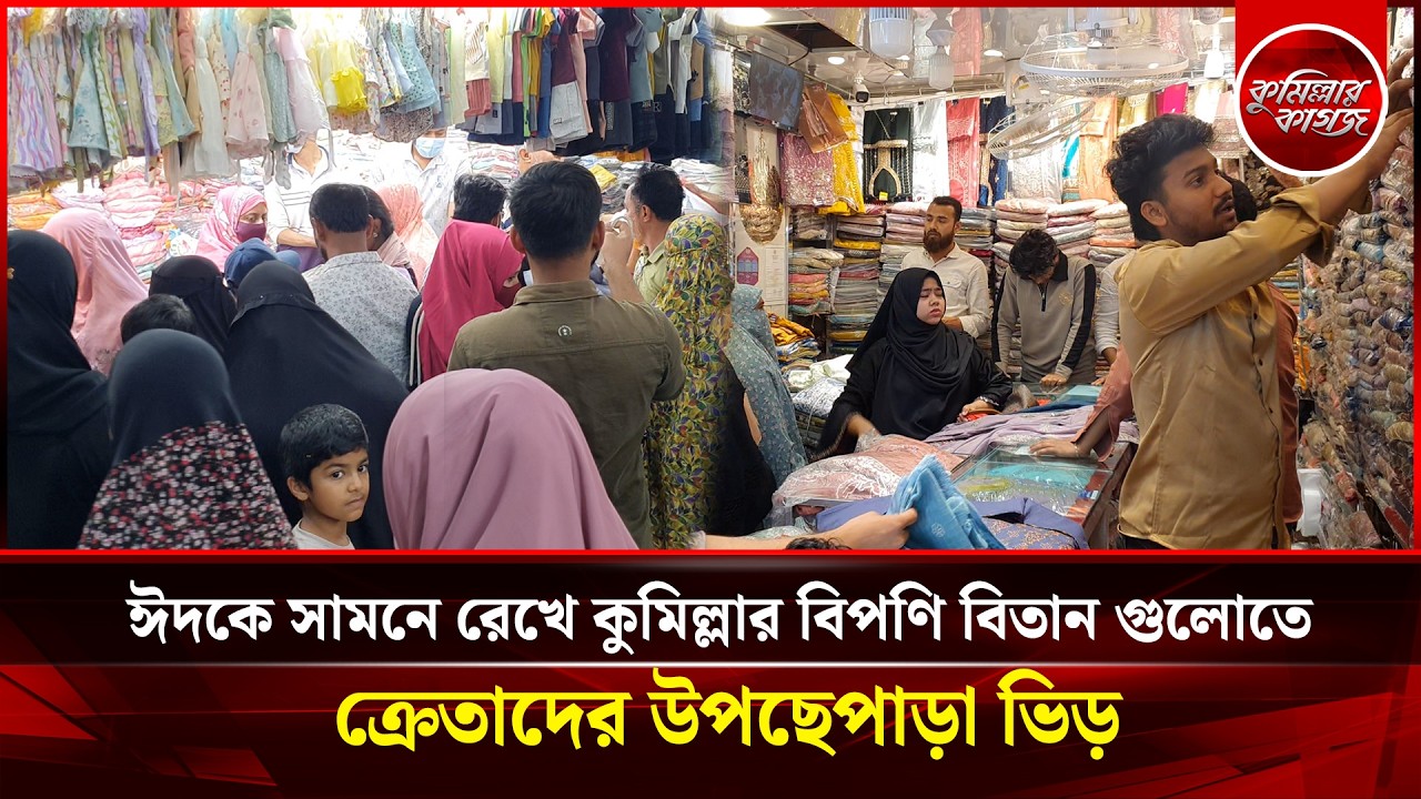 ঈদকে সামনে রেখে কুমিল্লার বিপণি বিতান গুলোতে ক্রেতাদের উপচে পড়া ভিড়