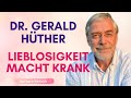 Gerald Hüther I Lieblosigkeit macht krank - Liebevoll jetzt