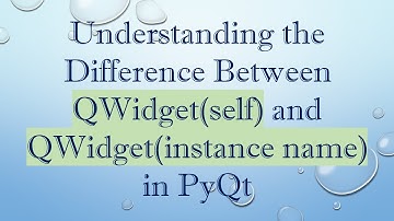 Understanding the Difference Between QWidget(self) and QWidget(instance name) in PyQt