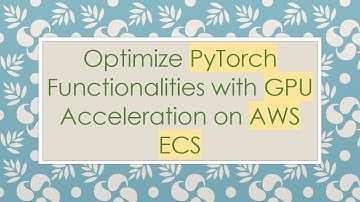 Optimize PyTorch Functionalities with GPU Acceleration on AWS ECS