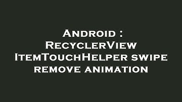 Android : RecyclerView ItemTouchHelper swipe remove animation