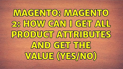 Magento: Magento 2: How can I get all product attributes and get the value (Yes/No) (2 Solutions!!)
