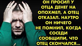 Он просил у отца денег на опохмел, а отец отказал. Наутро он ничего не помнил, когда соседи сообщили