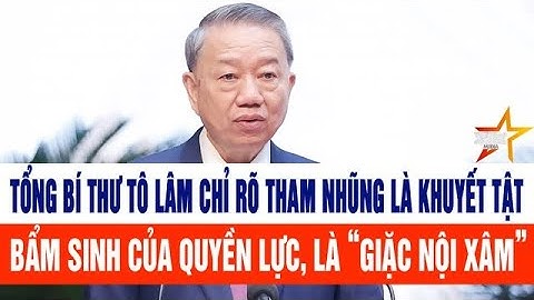 Tổng Bí thư Tô Lâm chỉ rõ tham nhũng là khuyết tật bẩm sinh của quyền lực, là "giặc nội xâm"