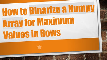 How to Binarize a Numpy Array for Maximum Values in Rows