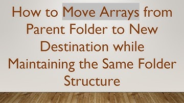 How to Move Arrays from Parent Folder to New Destination while Maintaining the Same Folder Structure