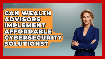 Can Wealth Advisors Implement Affordable Cybersecurity Solutions? - Wealth Advisor Success Hub