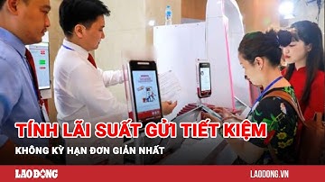 Cách tính lãi suất gửi tiết kiệm ngân hàng không kỳ hạn đơn giản nhất | Báo Lao Động