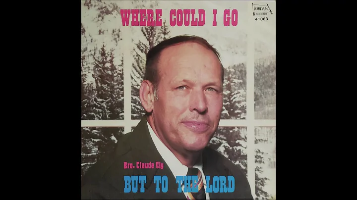 Bro. Claude Ely  Where Could I Go But To The LORD