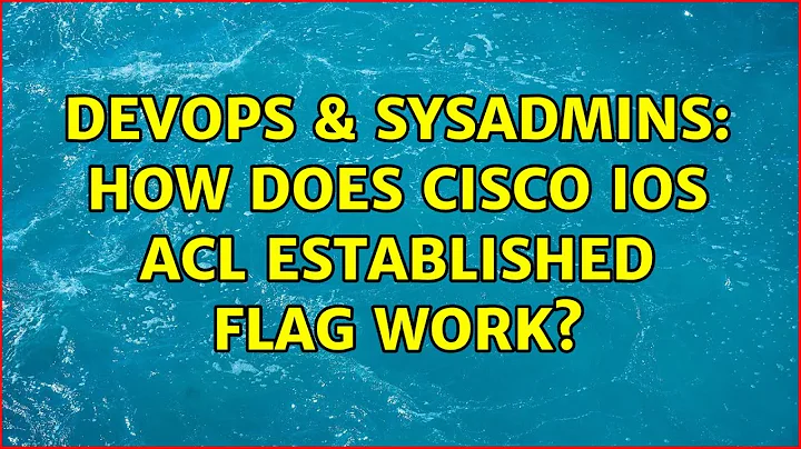 DevOps & SysAdmins: How does Cisco IOS ACL established flag work?