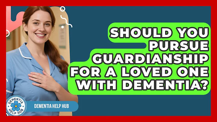 Should You Pursue Guardianship For A Loved One With Dementia? - Dementia Help Hub