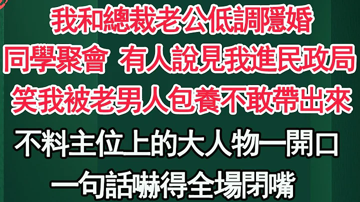 我和總裁老公低調隱婚，同學聚會 有人說看見我進民政局，笑我被老男人包養不敢帶出來，不料主位上的大人物開口了，一句話嚇得全場閉嘴【顧亞男】【高光女主】【爽文】【情感】 - 天天要聞