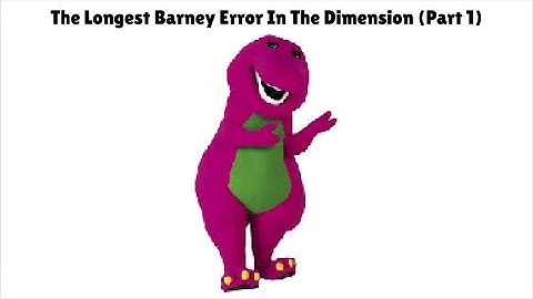 The Longest Barney Error In The Dimension Part 1A
