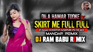 Dila Hamar Tod ke X Skirt Me Full Full ( 2 Song NONSTOP Nagpuri Vs CG Mix ) Mandar Mix Dj RAM BABU