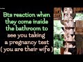 BTS Imagine [ Bts reaction when they come inside the bathroom to see you taking a pregnancy test ]