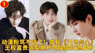 动漫粉骂不动了!成毅《天地剑心》王权富贵造型撕开内娱摆烂遮羞布