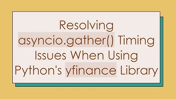 Resolving asyncio.gather() Timing Issues When Using Python