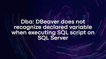 Dba: DBeaver does not recognize declared variable when executing SQL script on SQL Server